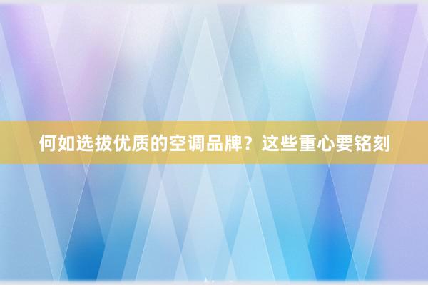 何如选拔优质的空调品牌？这些重心要铭刻